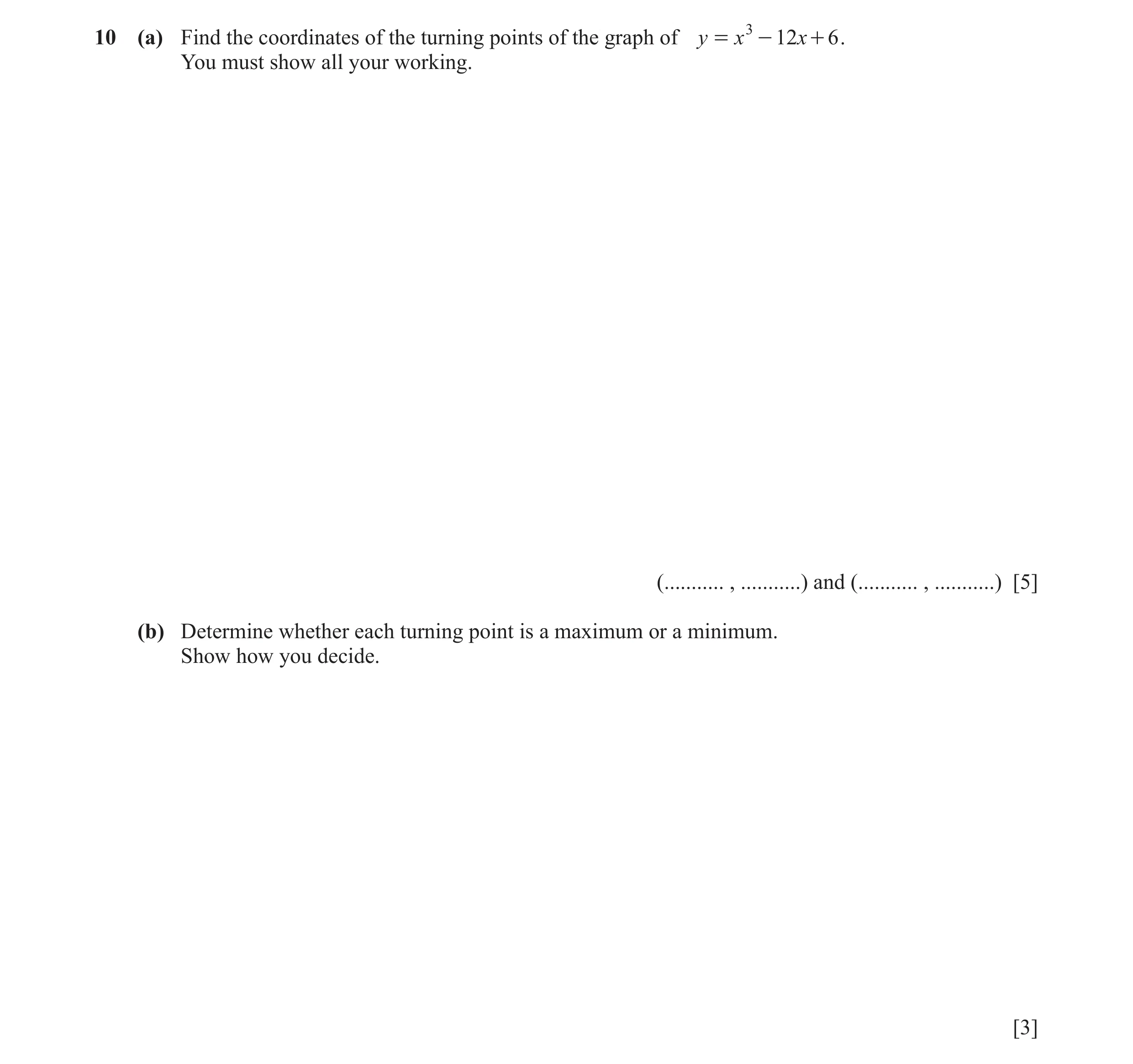 Question 23: (a) Find the coordinates of the turning points of the graph of y = x 3 - 12x + 6 . You must show all your working. (........... , .........…