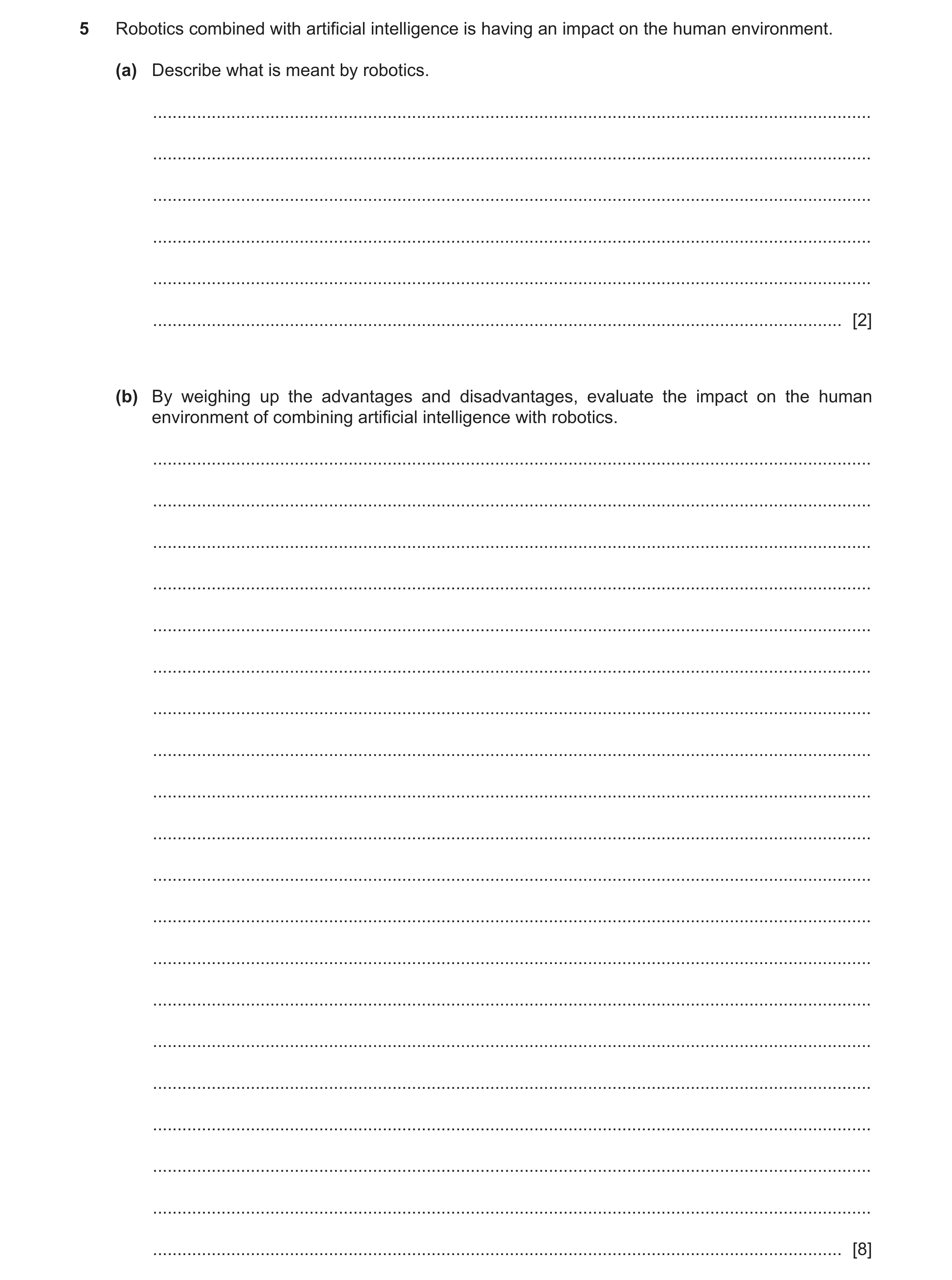 Question 22: Robotics combined with artificial intelligence is having an impact on the human environment. (a) Describe what is meant by robotics. ......…