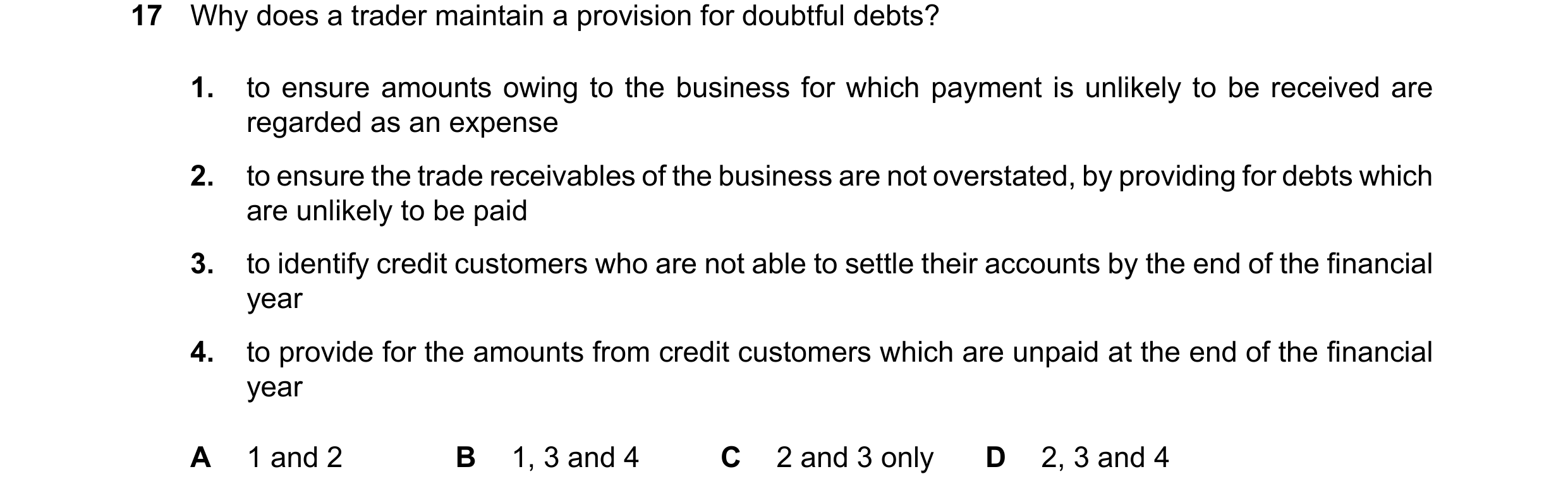 Question 38: Why does a trader maintain a provision for doubtful debts? 1. to ensure amounts owing to the business for which payment is unlikely to be r…