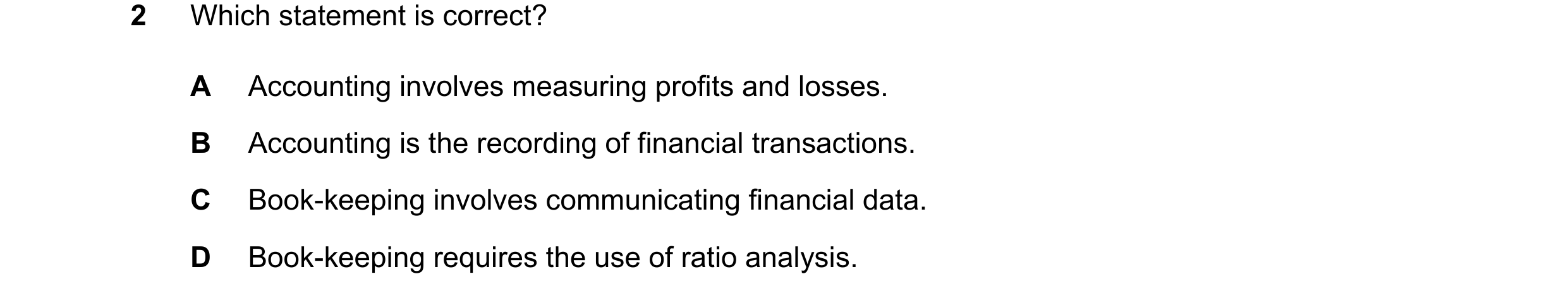 Question 36: Which statement is correct? A Accounting involves measuring profits and losses. B Accounting is the recording of financial transactions. C …