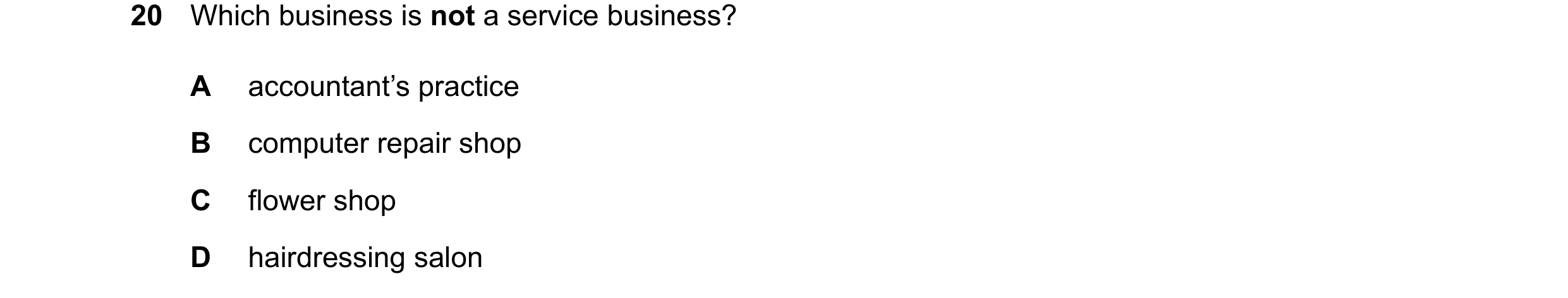 Question 37: Which business is not a service business? A accountant’s practice B computer repair shop C flower shop D hairdressing salon