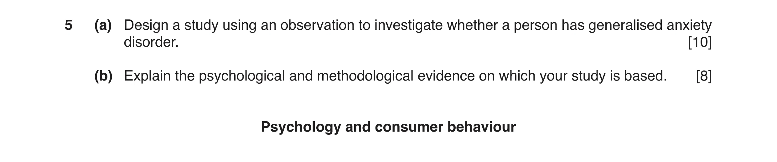 Question 7: (a) Design a study using an observation to investigate whether a person has generalised anxiety disorder. [10] (b) Explain the psychologica…