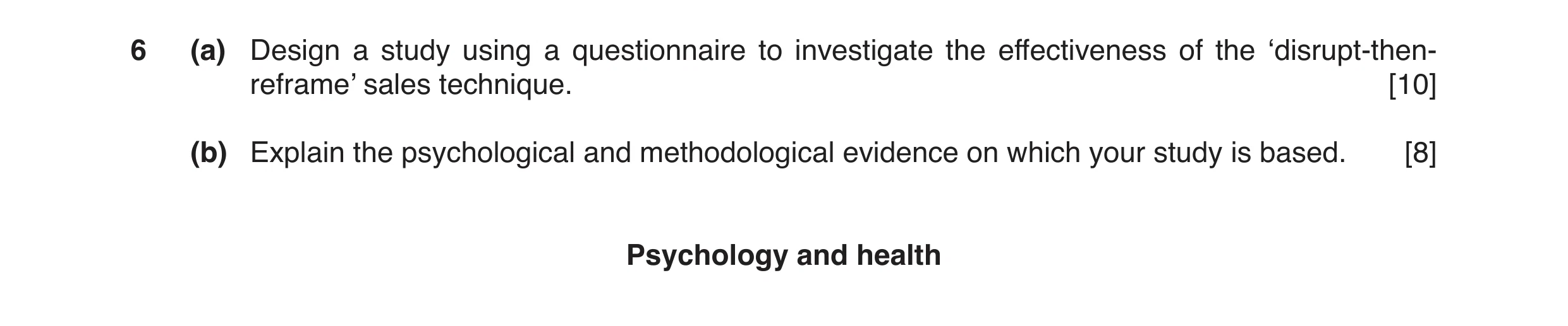 Question 13: (a) Design a study using a questionnaire to investigate the effectiveness of the ‘disrupt-then- reframe’ sales technique. [10] (b) Explain …
