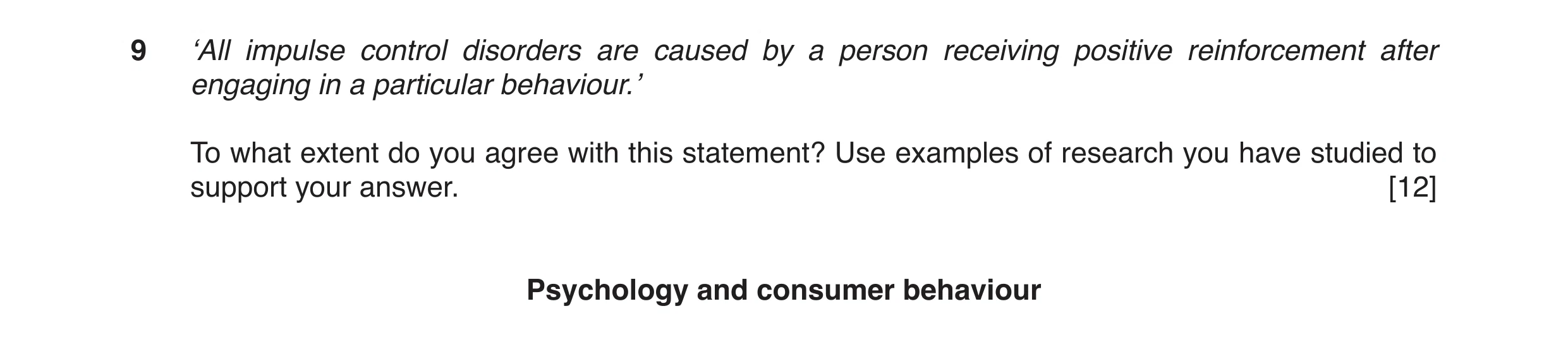 Question 15: ‘All impulse control disorders are caused by a person receiving positive reinforcement after engaging in a particular behaviour.’ To what e…