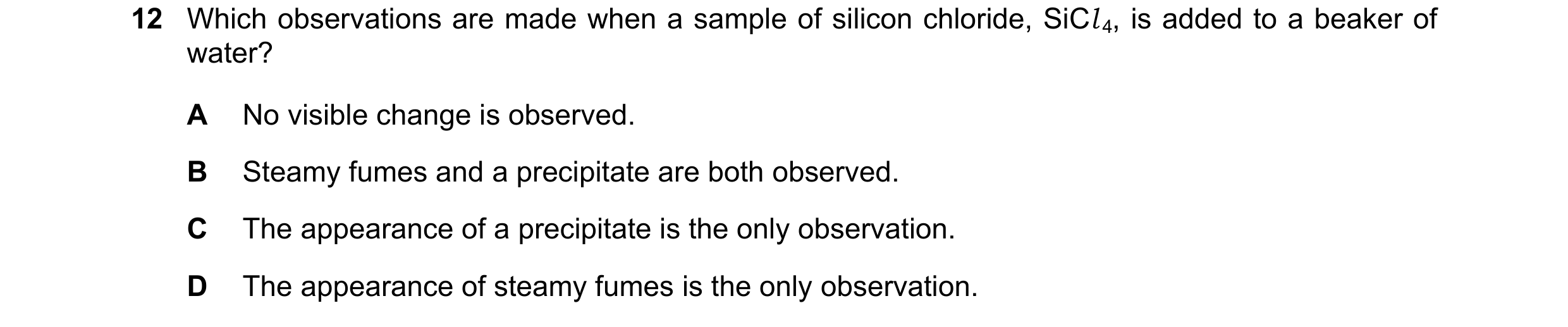 Question 110: Which observations are made when a sample of silicon chloride, SiCl 4, is added to a beaker of water? A No visible change is observed. B St…