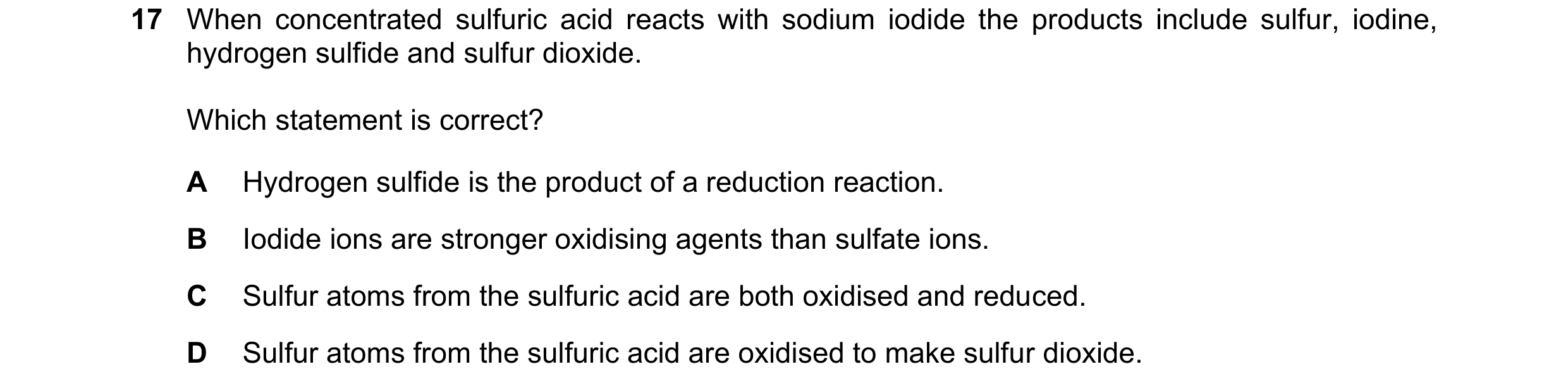 Question 71: When concentrated sulfuric acid reacts with sodium iodide the products include sulfur, iodine, hydrogen sulfide and sulfur dioxide. Which s…