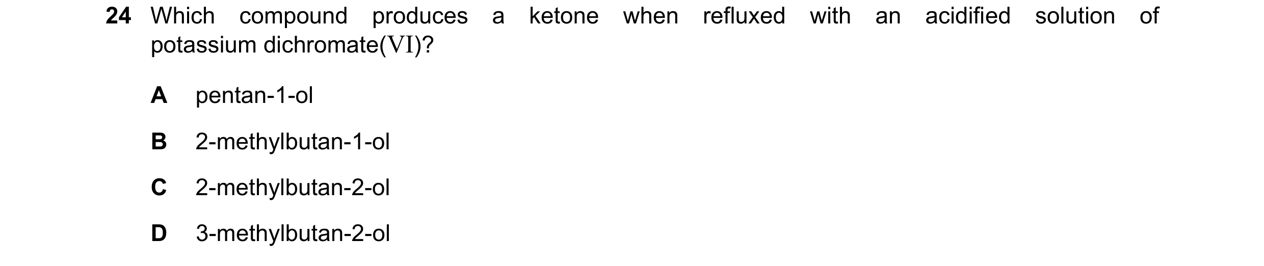 Question 272: Which compound produces a ketone when refluxed with an acidified solution of potassium dichromate(VI)? A pentan-1-ol B 2-methylbutan-1-ol C…