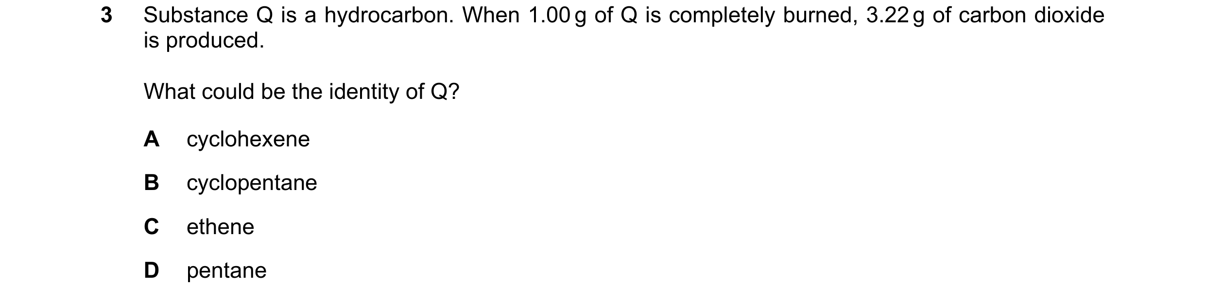 Question 51: Substance Q is a hydrocarbon. When 1.00 g of Q is completely burned, 3.22 g of carbon dioxide is produced. What could be the identity of Q?…