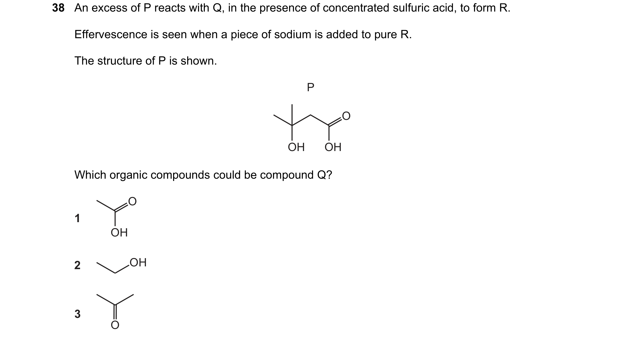 Question 273: An excess of P reacts with Q, in the presence of concentrated sulfuric acid, to form R. Effervescence is seen when a piece of sodium is add…