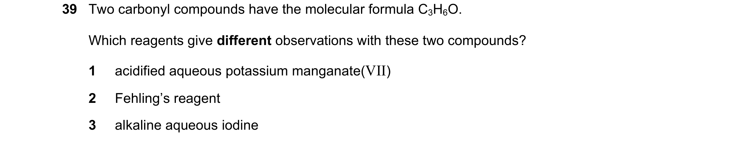 Question 236: Two carbonyl compounds have the molecular formula C3H6O. Which reagents give different observations with these two compounds? 1 acidified a…