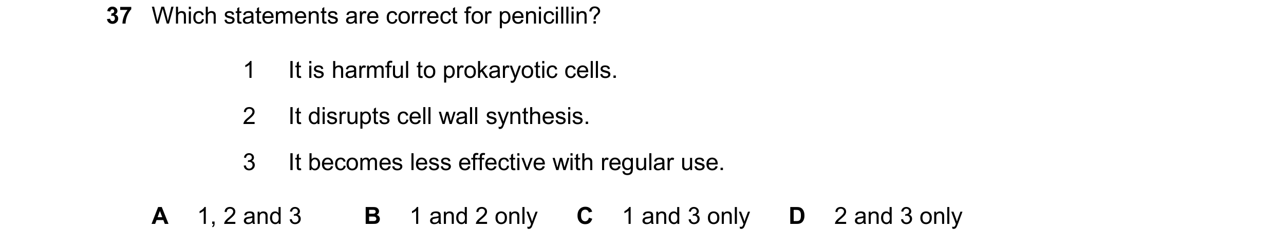 Question 91: Which statements are correct for penicillin? 1 It is harmful to prokaryotic cells. 2 It disrupts cell wall synthesis. 3 It becomes less eff…