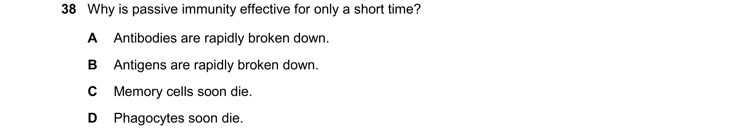 Question 148: Why is passive immunity effective for only a short time? A Antibodies are rapidly broken down. B Antigens are rapidly broken down. C Memory…