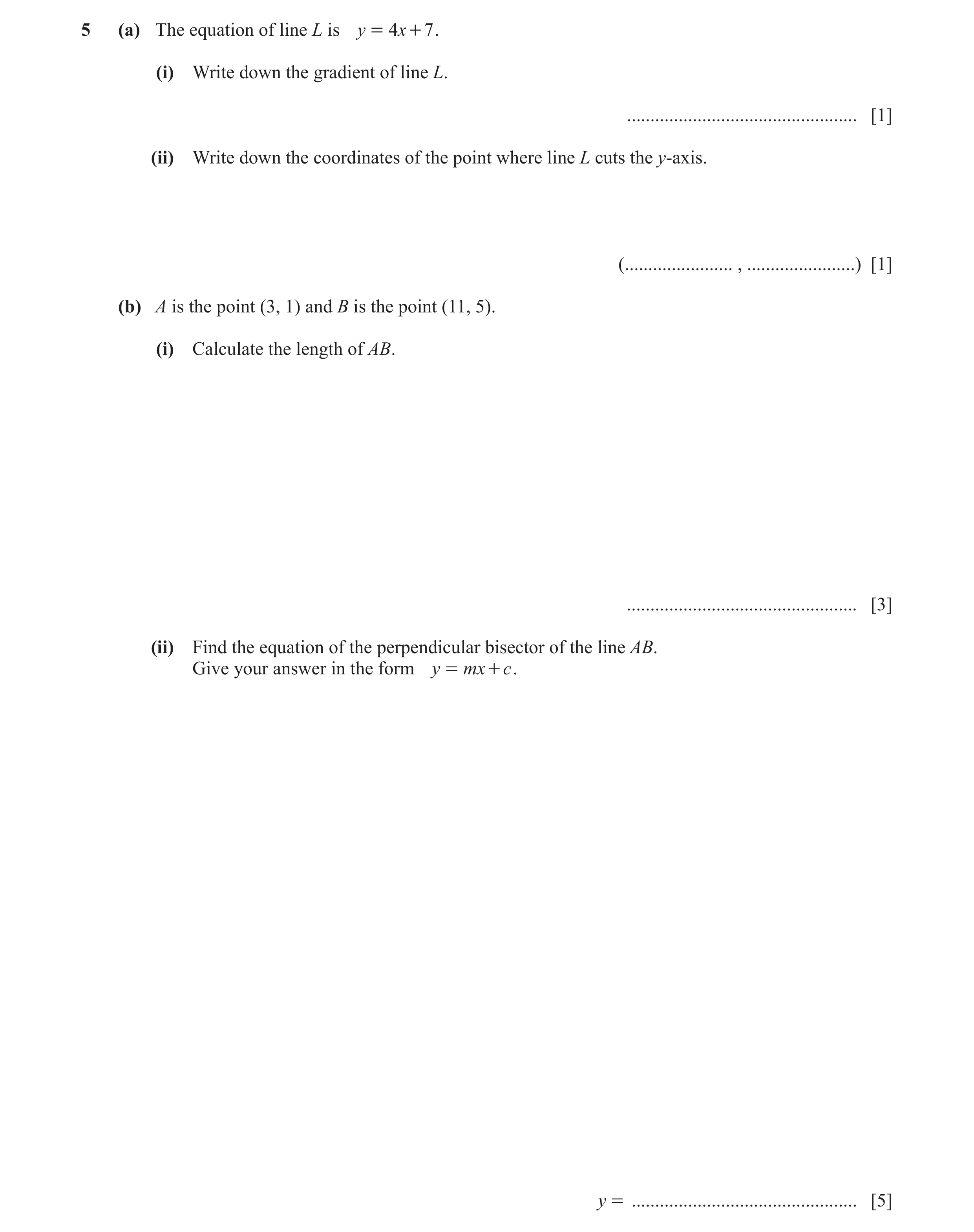 Question 15: (a) The equation of line L is y = 4x + 7 . (i) Write down the gradient of line L. ................................................. [1] (ii…