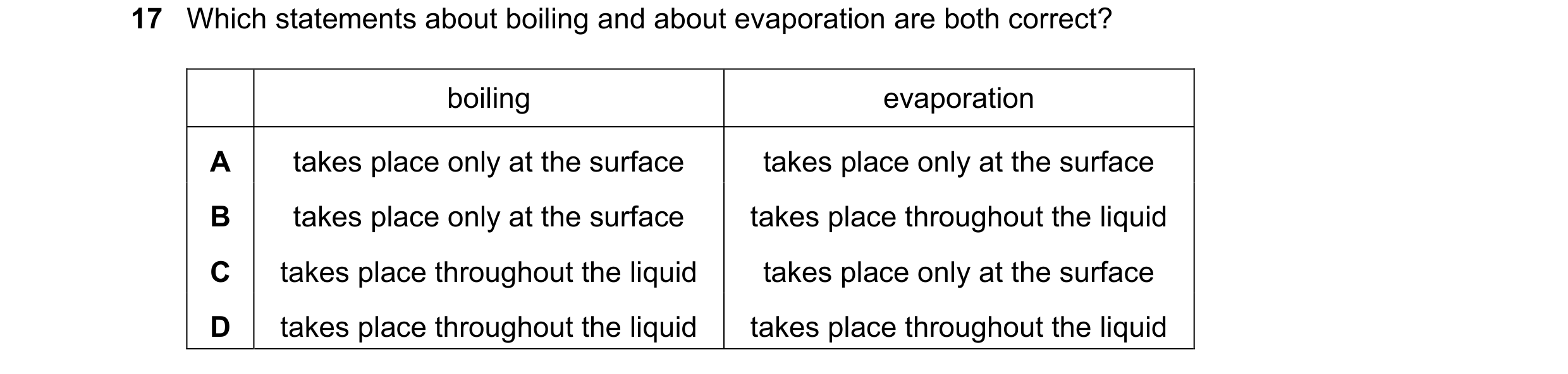 Question 42: Which statements about boiling and about evaporation are both correct? boiling evaporation A takes place only at the surface takes place on…