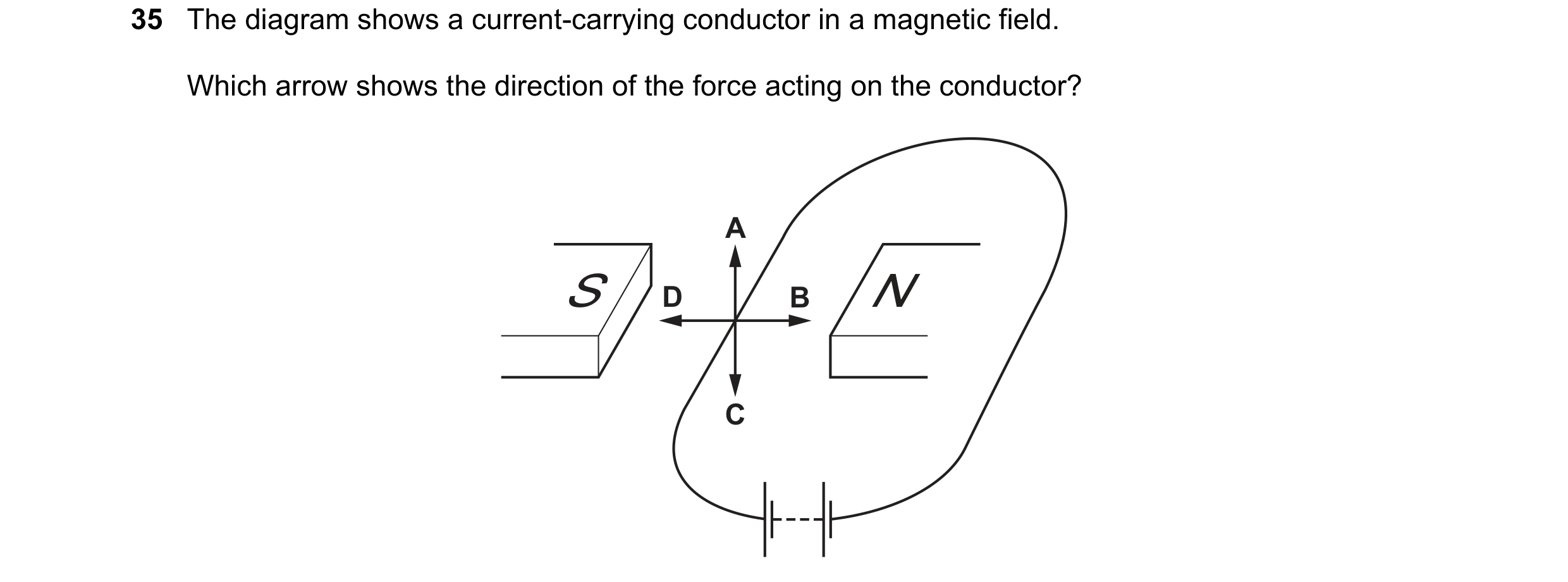 Question 37: The diagram shows a current-carrying conductor in a magnetic field. Which arrow shows the direction of the force acting on the conductor? A…