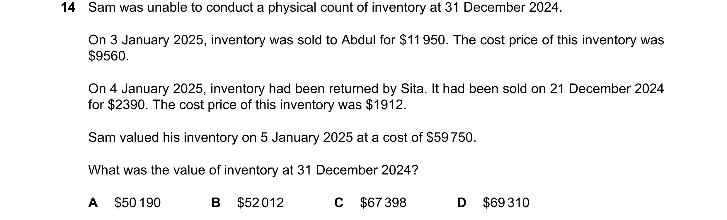 Question 829: Sam was unable to conduct a physical count of inventory at 31 December 2024. On 3 January 2025, inventory was sold to Abdul for $11950. The…