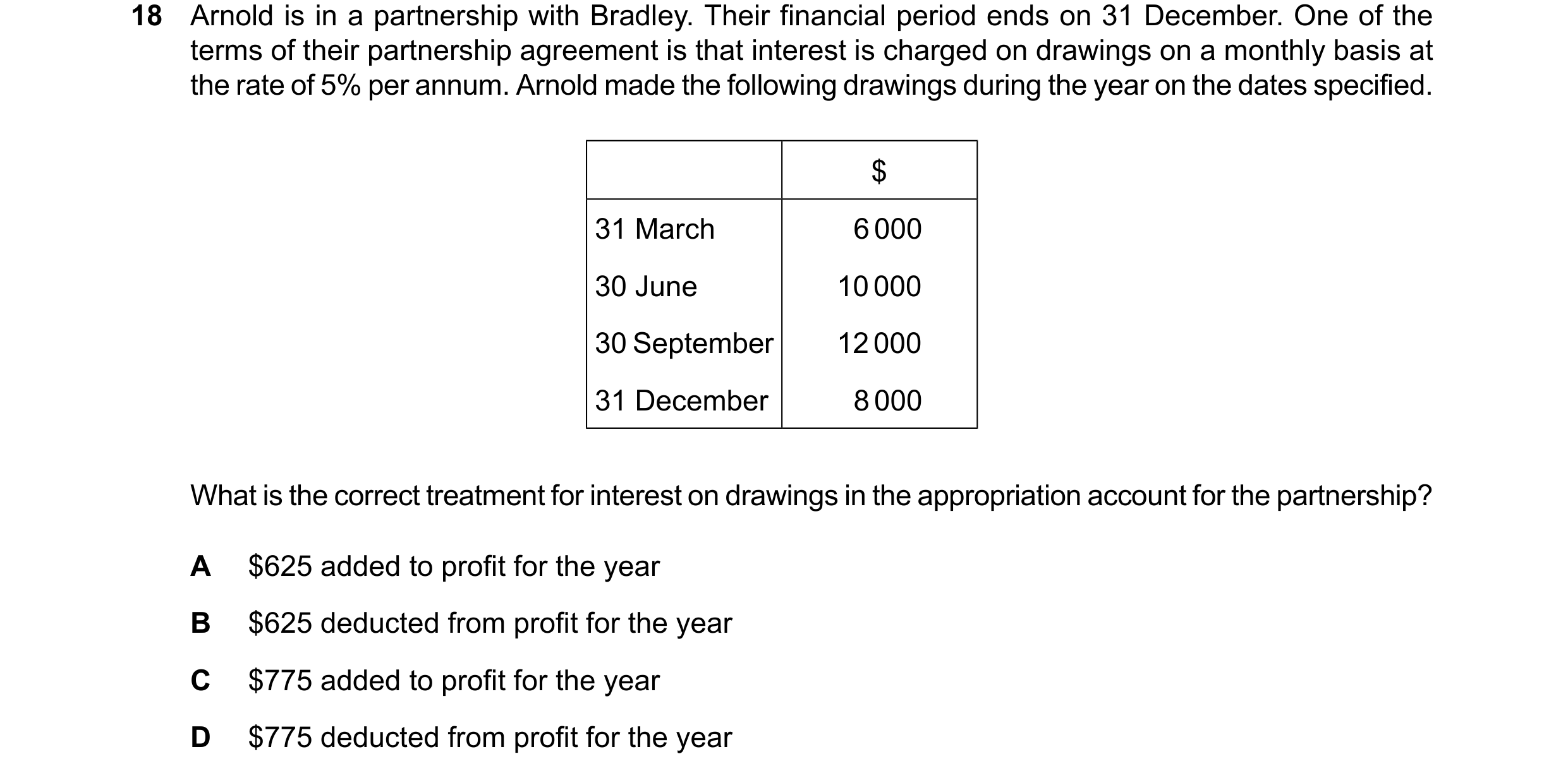 Question 833: Arnold is in a partnership with Bradley. Their financial period ends on 31 December. One of the terms of their partnership agreement is tha…