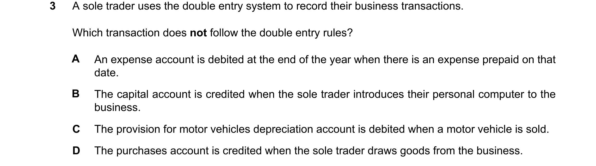 Question 250: A sole trader uses the double entry system to record their business transactions. Which transaction does not follow the double entry rules?…