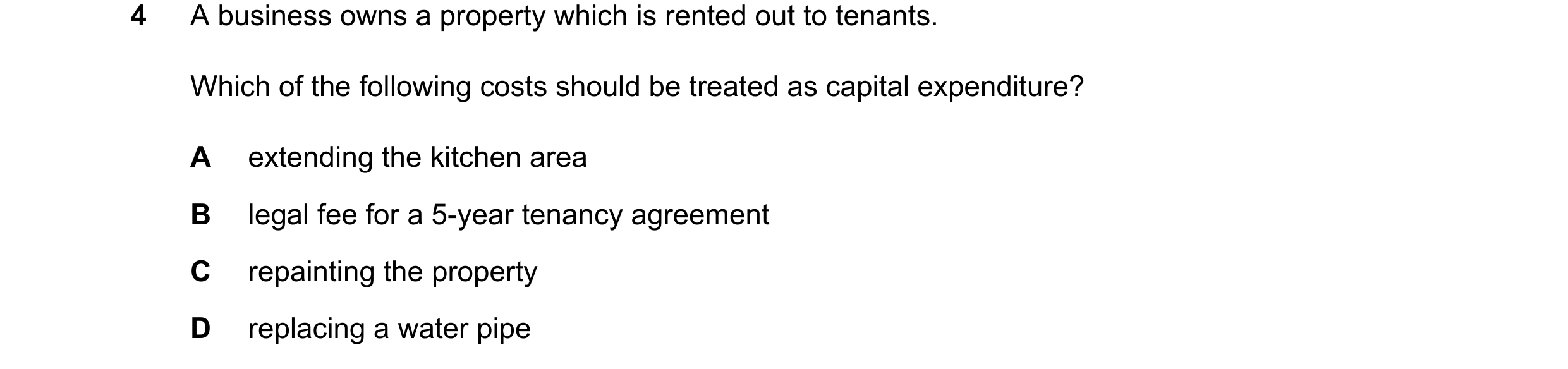 Question 280: A business owns a property which is rented out to tenants. Which of the following costs should be treated as capital expenditure? A extendi…