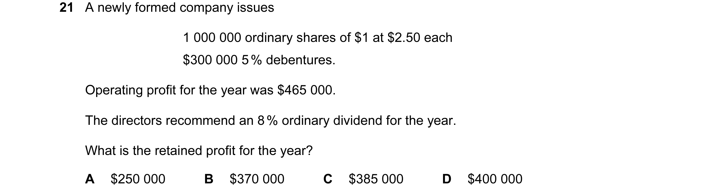 Question 15: A newly formed company issues 1 000 000 ordinary shares of $1 at $2.50 each $300 000 5 % debentures. Operating profit for the year was $465…