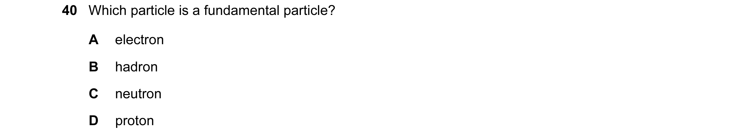 Question 11: Which particle is a fundamental particle? A electron B hadron C neutron D proton
