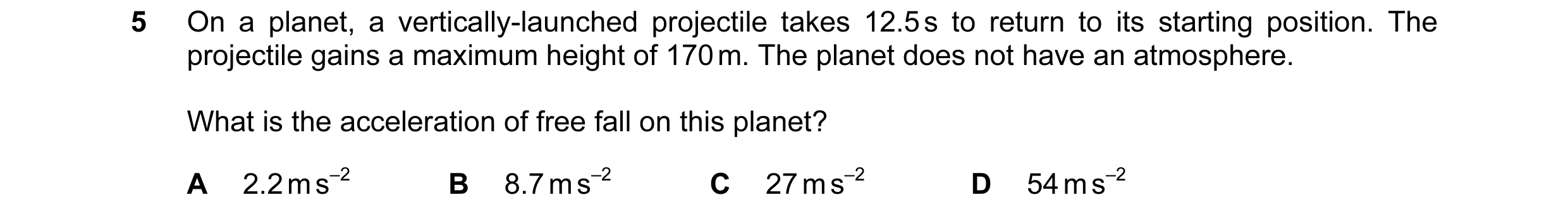Question 125: On a planet, a vertically-launched projectile takes 12.5 s to return to its starting position. The projectile gains a maximum height of 170…