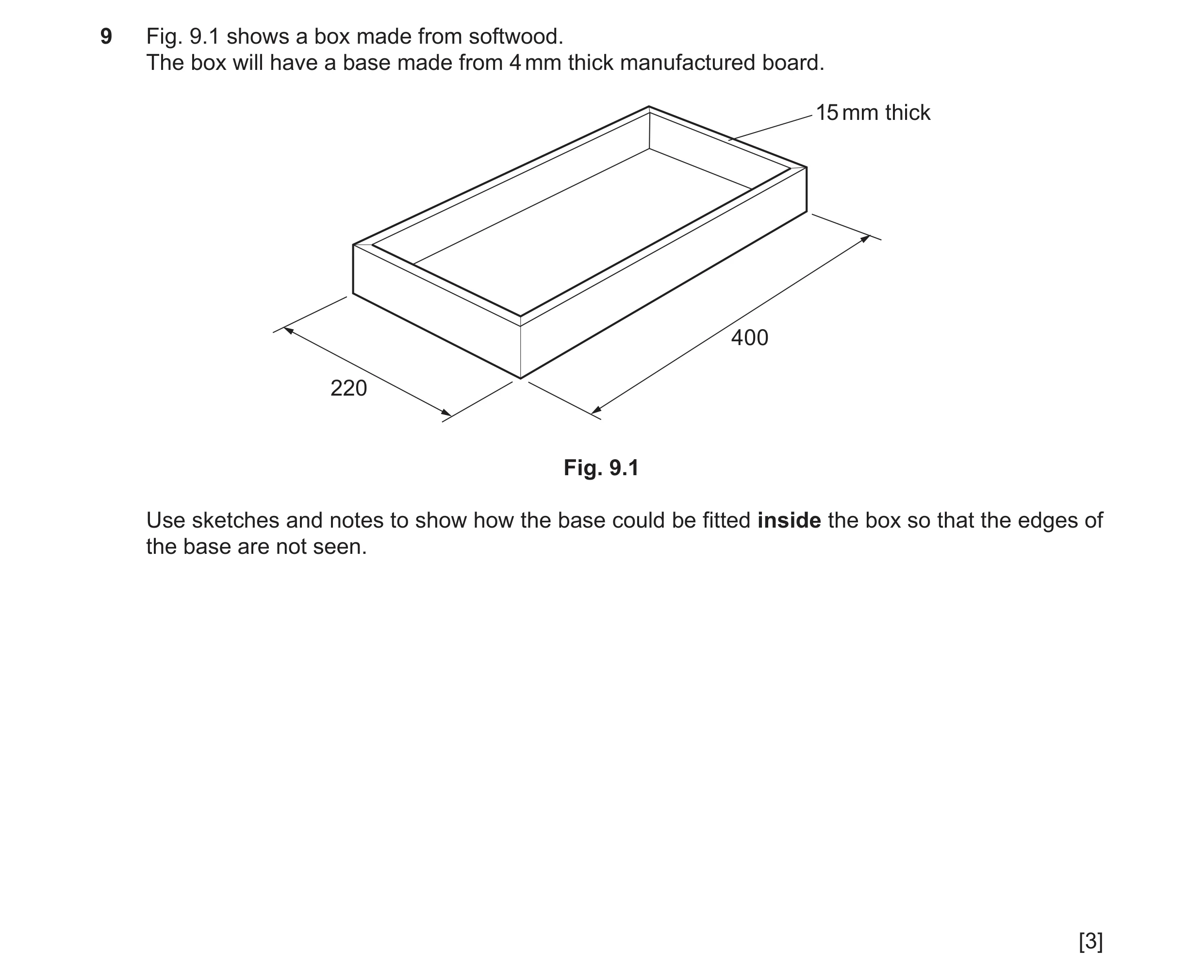 Question 171: Fig. 9.1 shows a box made from softwood. The box will have a base made from 4 mm thick manufactured board. 15 mm thick 400 220 Fig. 9.1 Use…
