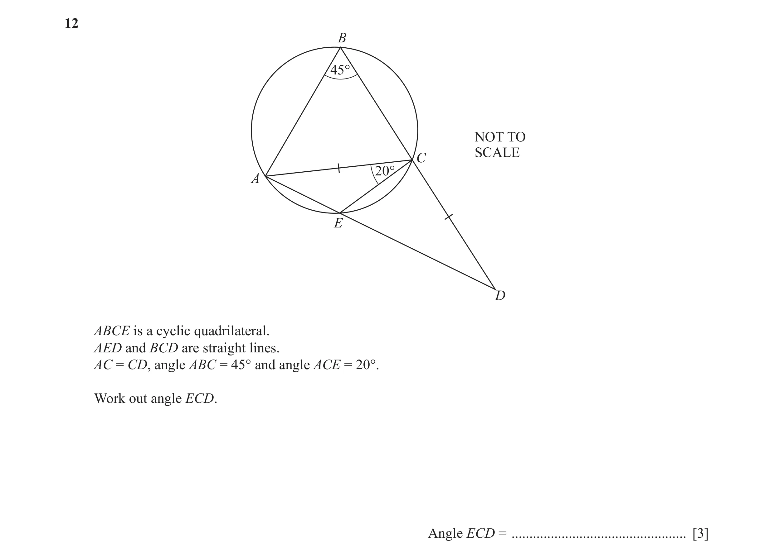 Question 23: B 45° NOT TO SCALE C 20° A E D ABCE is a cyclic quadrilateral. AED and BCD are straight lines. AC = CD, angle ABC = 45° and angle ACE = 20°…