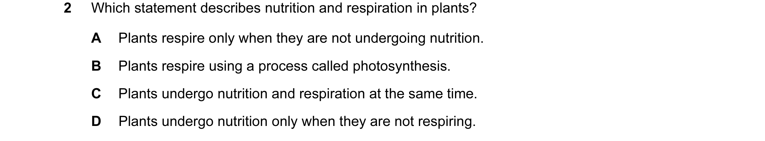 Question 27: Which statement describes nutrition and respiration in plants? A Plants respire only when they are not undergoing nutrition. B Plants respi…
