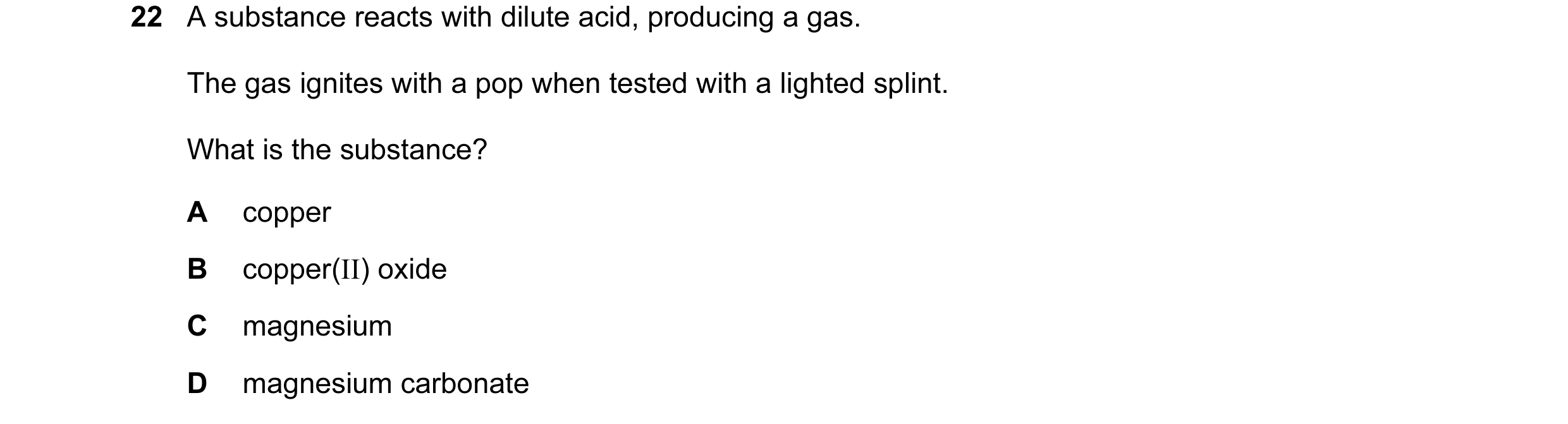 Question 34: A substance reacts with dilute acid, producing a gas. The gas ignites with a pop when tested with a lighted splint. What is the substance? …