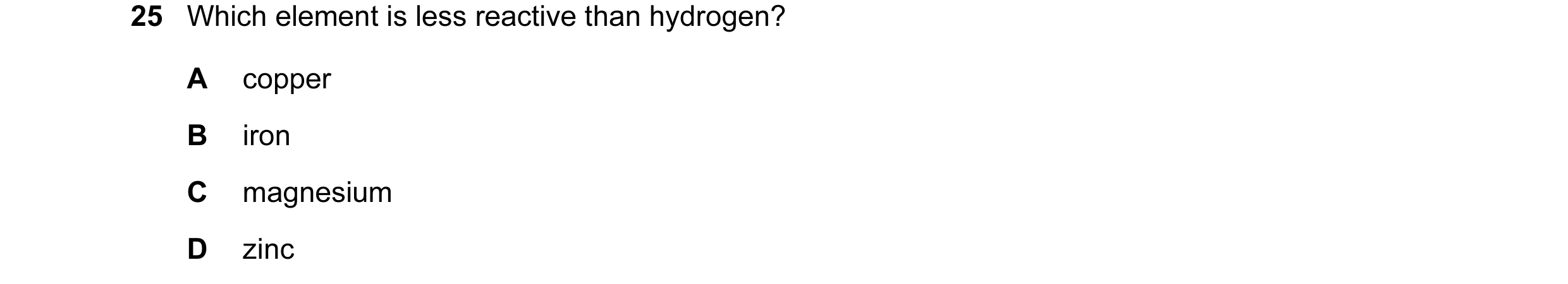 Question 38: Which element is less reactive than hydrogen? A copper B iron C magnesium D zinc