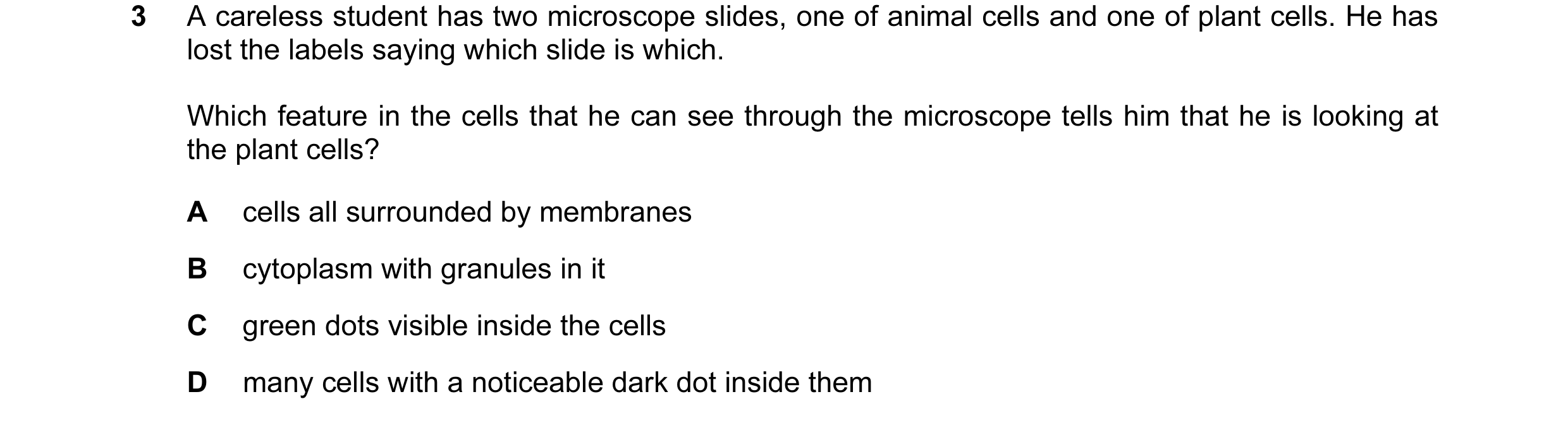 Question 43: A careless student has two microscope slides, one of animal cells and one of plant cells. He has lost the labels saying which slide is whic…