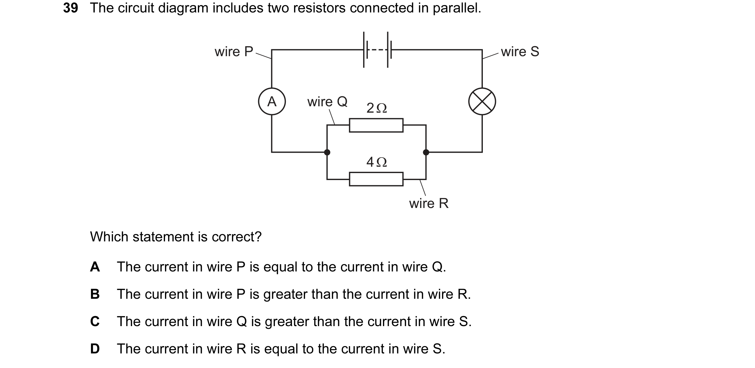 Question 48: The circuit diagram includes two resistors connected in parallel. wire P wire S A wire Q 2 Ω 4 Ω wire R Which statement is correct? A The c…