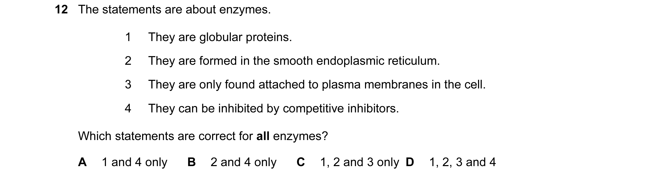 Question 44: The statements are about enzymes. 1 They are globular proteins. 2 They are formed in the smooth endoplasmic reticulum. 3 They are only foun…