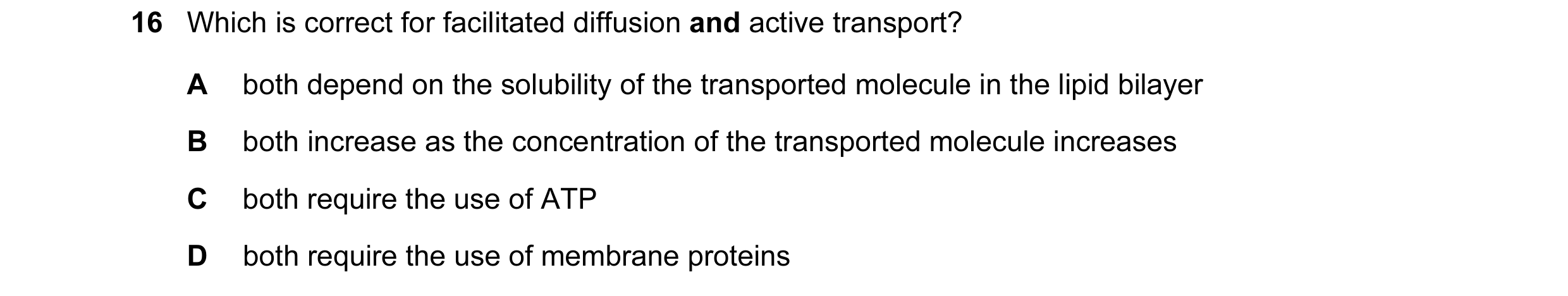 Question 81: Which is correct for facilitated diffusion and active transport? A both depend on the solubility of the transported molecule in the lipid b…