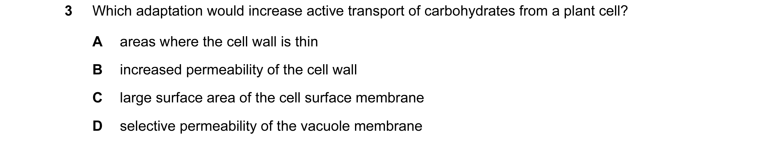 Question 79: Which adaptation would increase active transport of carbohydrates from a plant cell? A areas where the cell wall is thin B increased permea…