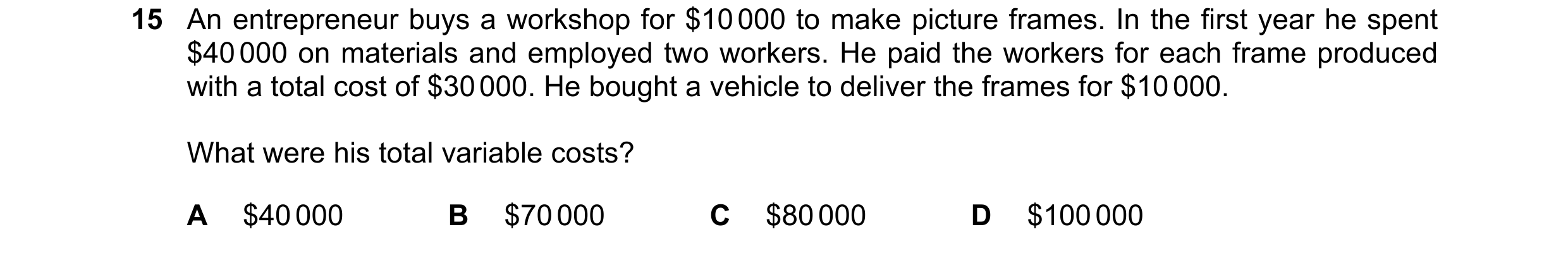 Question 150: An entrepreneur buys a workshop for $10 000 to make picture frames. In the first year he spent $40 000 on materials and employed two worker…