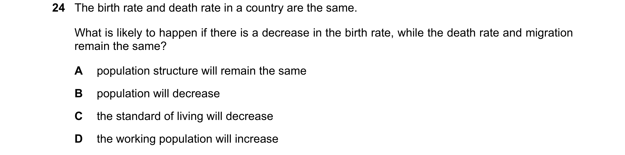 Question 78: The birth rate and death rate in a country are the same. What is likely to happen if there is a decrease in the birth rate, while the death…