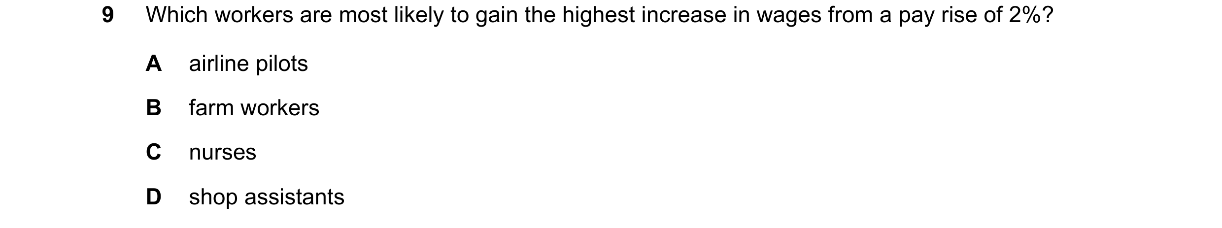 Question 96: Which workers are most likely to gain the highest increase in wages from a pay rise of 2%? A airline pilots B farm workers C nurses D shop …