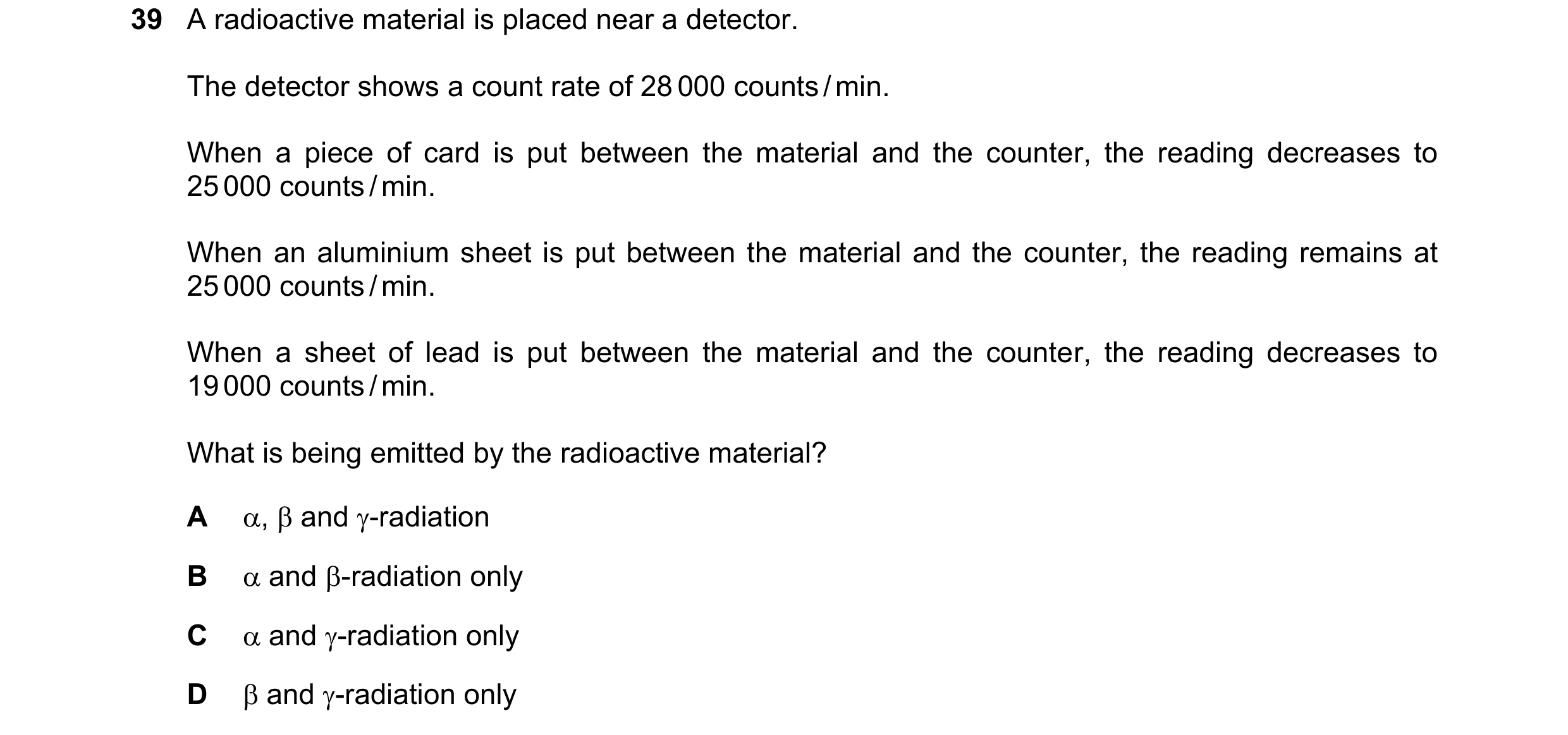 Question 16: A radioactive material is placed near a detector. The detector shows a count rate of 28 000 counts / min. When a piece of card is put betwe…