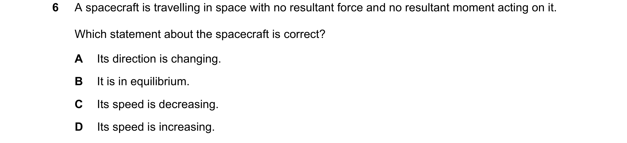 Question 27: A spacecraft is travelling in space with no resultant force and no resultant moment acting on it. Which statement about the spacecraft is c…