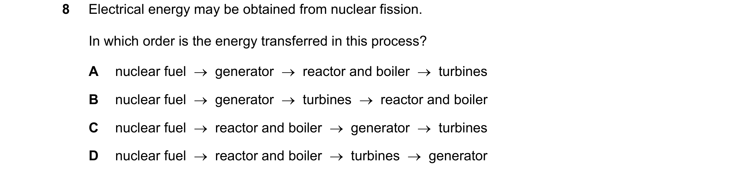 Question 17: Electrical energy may be obtained from nuclear fission. In which order is the energy transferred in this process? A nuclear fuel    genera…