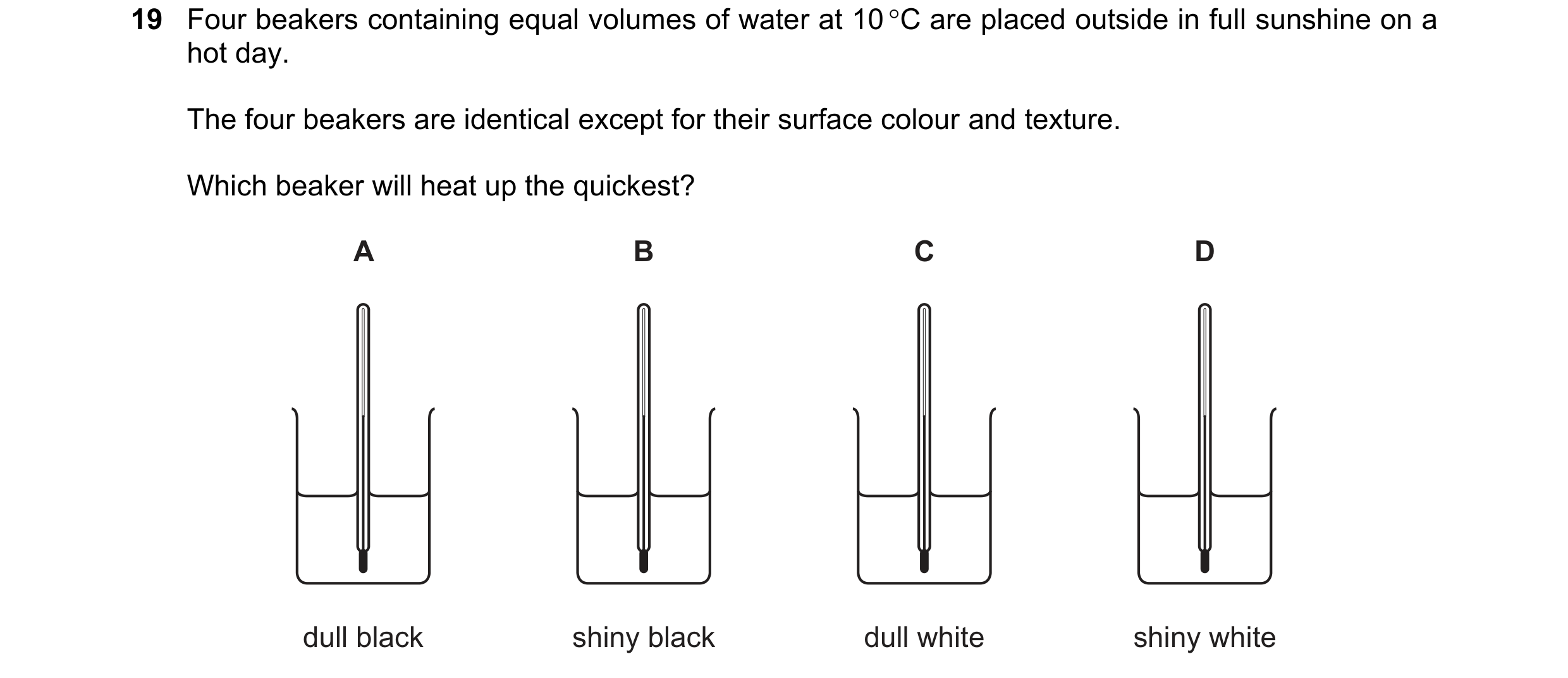 Question 24: Four beakers containing equal volumes of water at 10 C are placed outside in full sunshine on a hot day. The four beakers are identical ex…