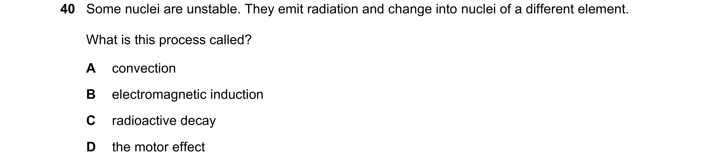 Question 21: Some nuclei are unstable. They emit radiation and change into nuclei of a different element. What is this process called? A convection B el…