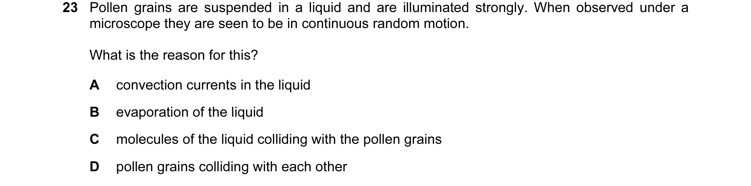 Question 16: Pollen grains are suspended in a liquid and are illuminated strongly. When observed under a microscope they are seen to be in continuous ra…