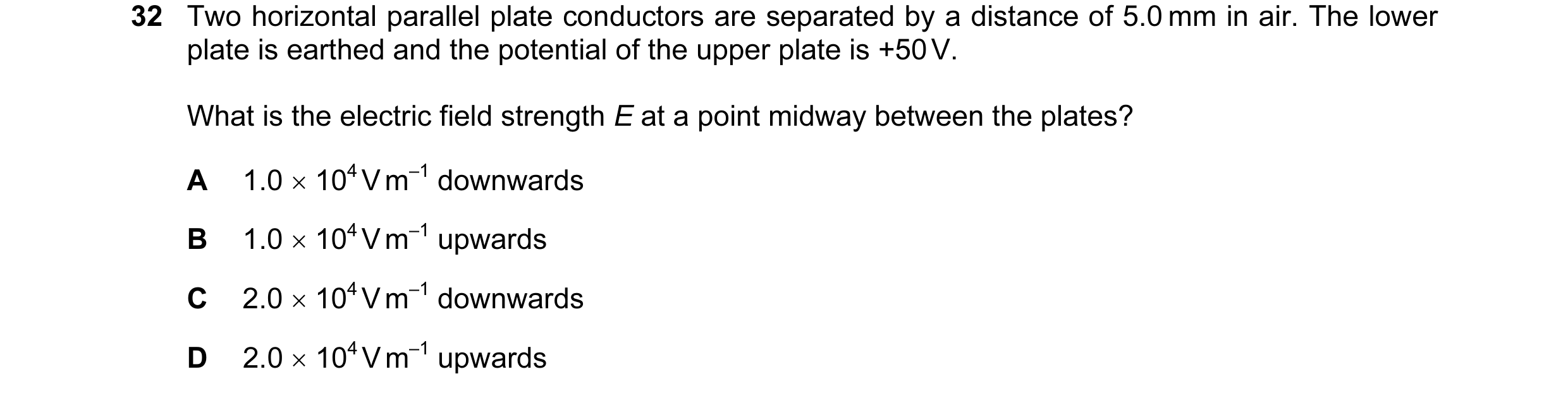 Question 38: Two horizontal parallel plate conductors are separated by a distance of 5.0 mm in air. The lower plate is earthed and the potential of the …
