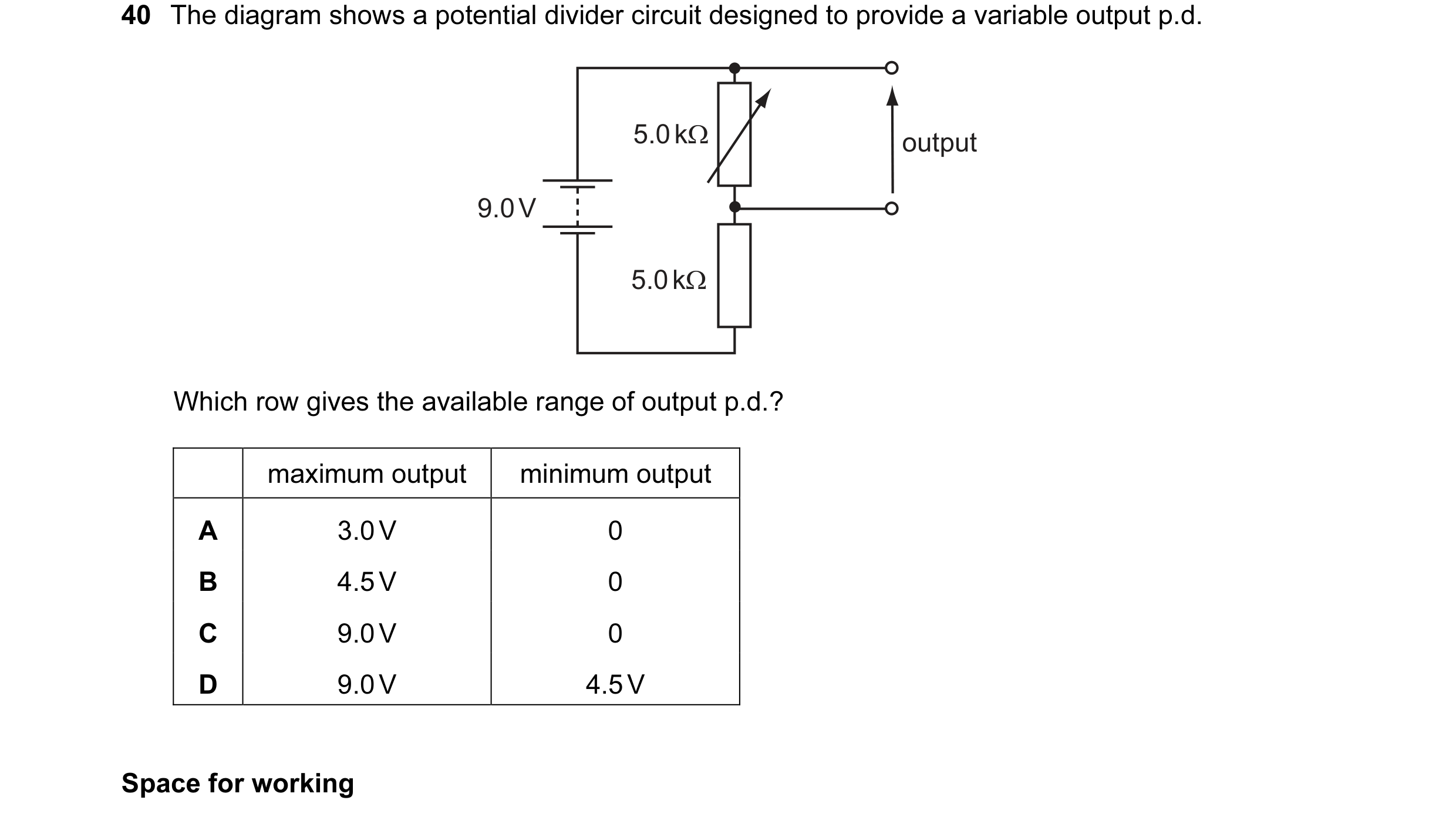 Question 23: The diagram shows a potential divider circuit designed to provide a variable output p.d. 5.0 kΩ output 9.0 V 5.0 kΩ Which row gives the ava…