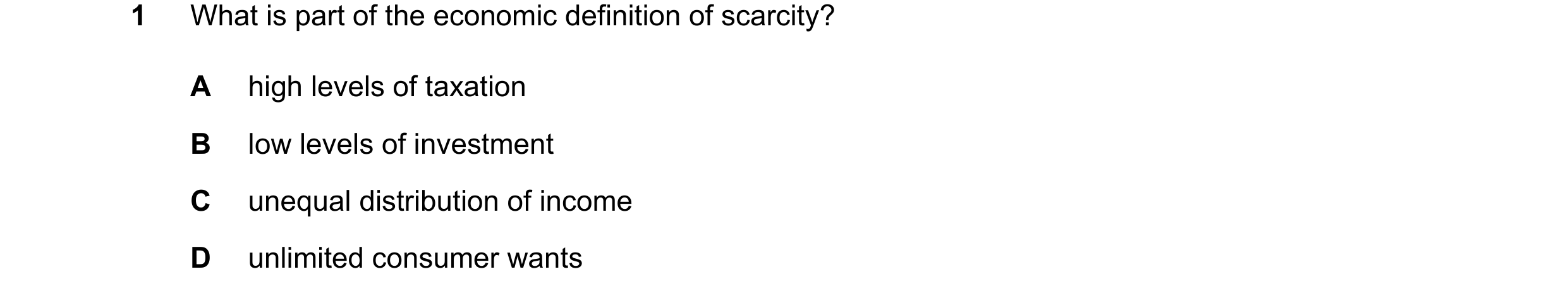 Question 57: What is part of the economic definition of scarcity? A high levels of taxation B low levels of investment C unequal distribution of income …