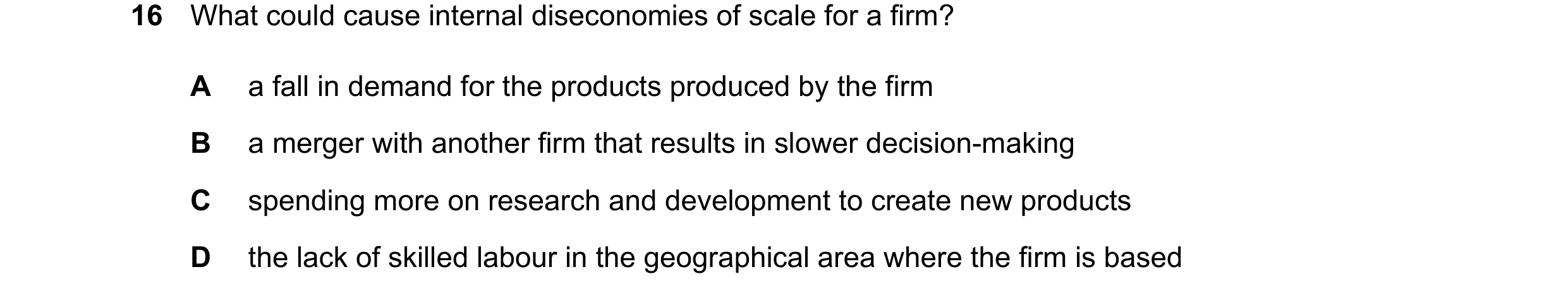 Question 77: What could cause internal diseconomies of scale for a firm? A a fall in demand for the products produced by the firm B a merger with anothe…