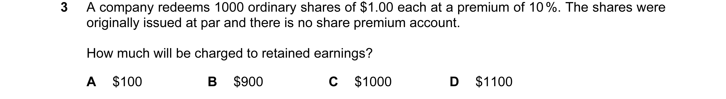 Question 43: A company redeems 1000 ordinary shares of $1.00 each at a premium of 10 %. The shares were originally issued at par and there is no share p…